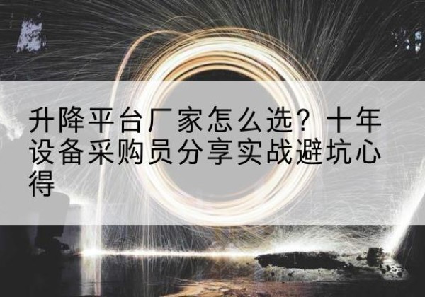 歙县升降平台厂家-怎么选？十年设备采购员分享实战避坑心得