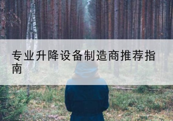 歙县电动剪叉升降平台厂家-专业升降设备制造商推荐指南