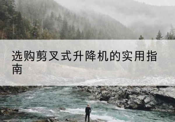 歙县剪叉式升降机怎么选-选购剪叉式升降机的实用指南